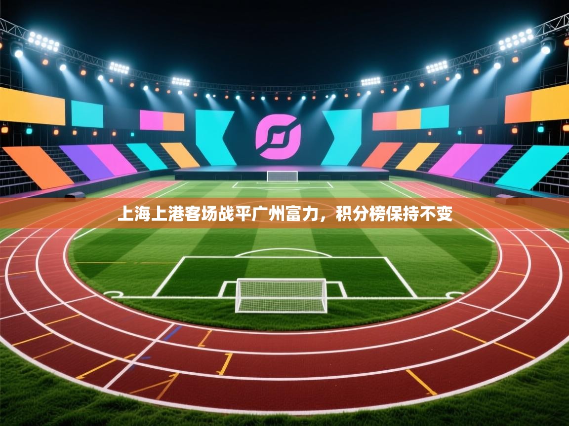 上海上港客场战平广州富力，积分榜保持不变  第2张