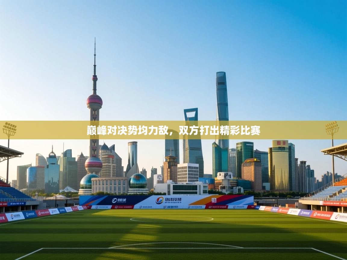 巅峰对决势均力敌，双方打出精彩比赛  第1张